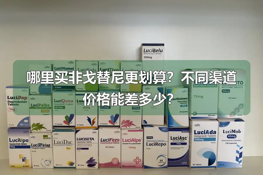 哪里买非戈替尼更划算？不同渠道价格能差多少？